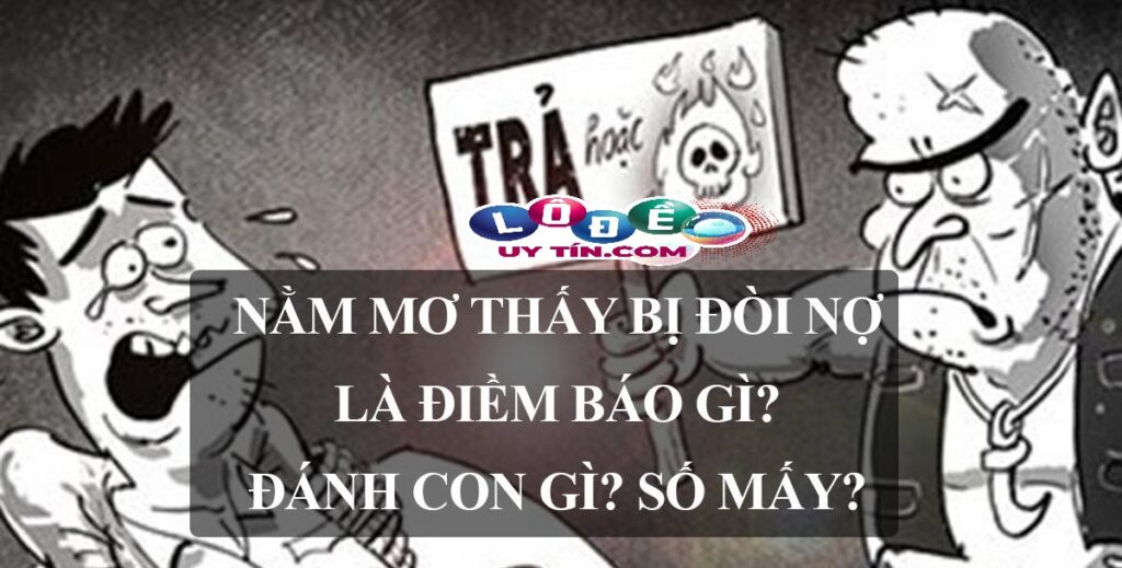 Mơ bị đòi nợ đánh con gì, là điềm lành hay dữ? 1 Mơ bị đòi nợ đánh con gì, là điềm lành hay dữ?
