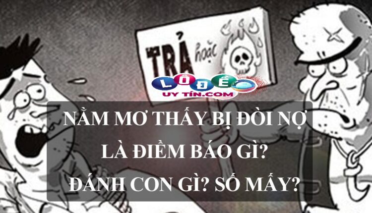 Mơ bị đòi nợ đánh con gì, là điềm lành hay dữ? 2 Mơ bị đòi nợ đánh con gì, là điềm lành hay dữ