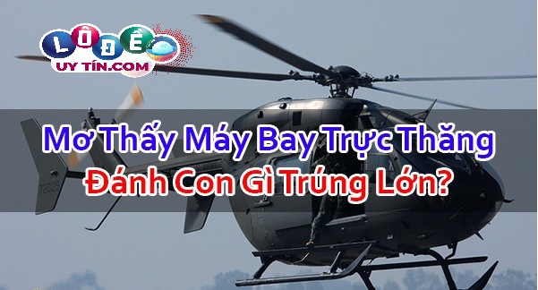 Nằm mơ thấy máy bay trực thăng có ý nghĩa gì? Đánh con gì?