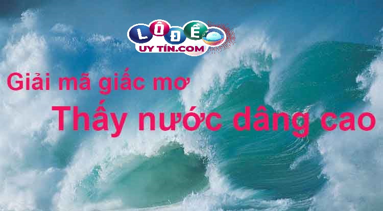 Phân tích giấc mơ thấy nước dâng cao đánh con gì dễ trúng nhất?