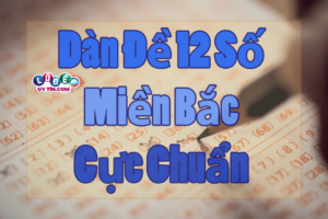 Dàn đề 12 số miền Bắc chuẩn xác nhất - Chuyên Gia Soi cầu